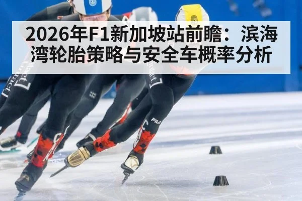 2026年F1新加坡站前瞻：滨海湾轮胎策略与安全车概率分析