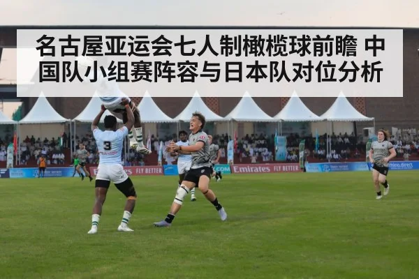 名古屋亚运会七人制橄榄球前瞻 中国队小组赛阵容与日本队对位分析